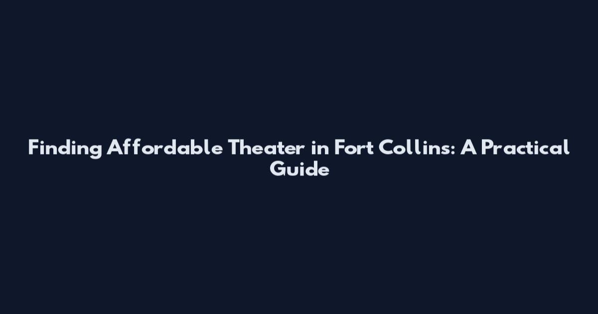 Finding Affordable Theater in Fort Collins: A Practical Guide