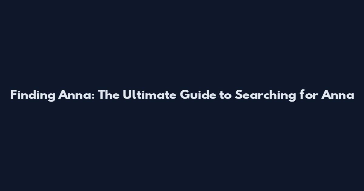 Finding Anna: The Ultimate Guide to Searching for Anna
