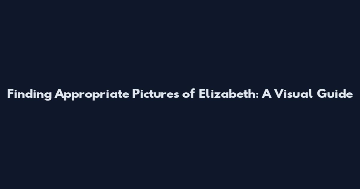Finding Appropriate Pictures of Elizabeth: A Visual Guide