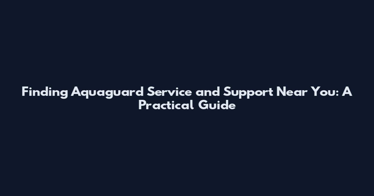 Finding Aquaguard Service and Support Near You: A Practical Guide