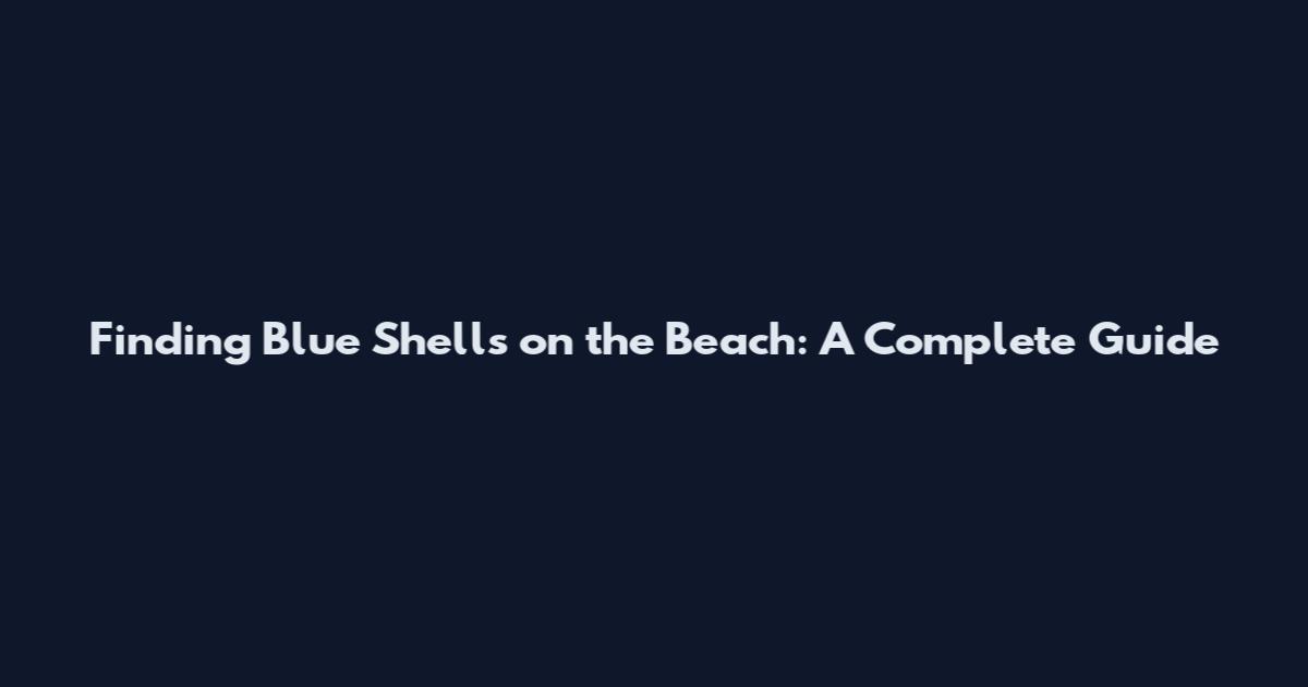 Finding Blue Shells on the Beach: A Complete Guide