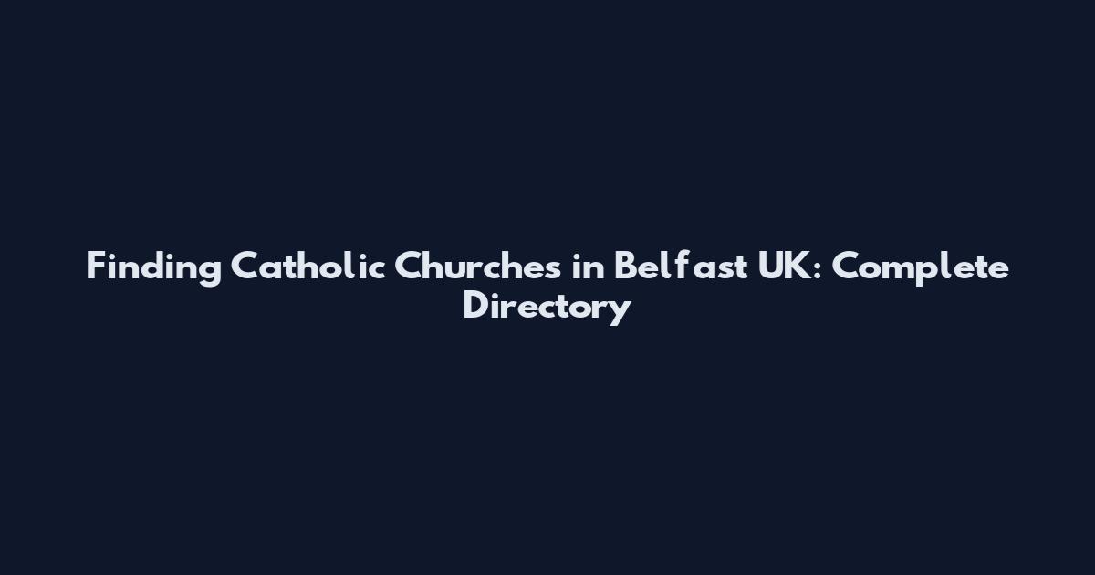 Finding Catholic Churches in Belfast UK: Complete Directory