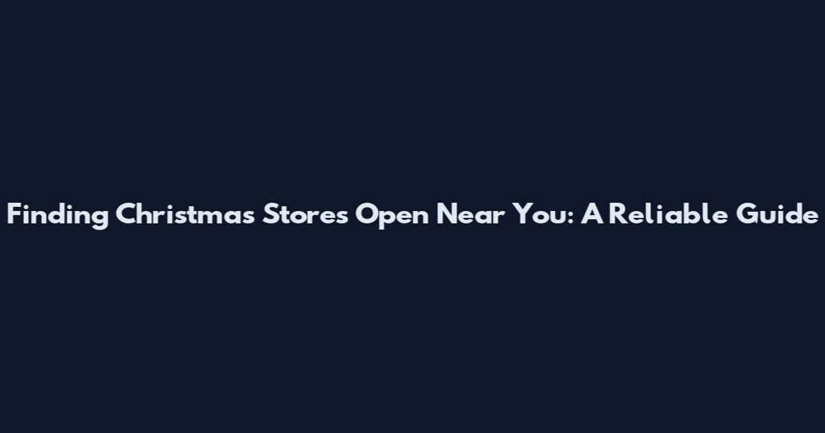 Finding Christmas Stores Open Near You: A Reliable Guide