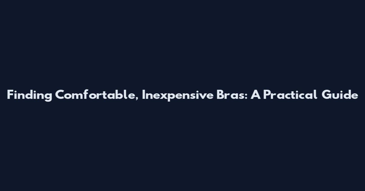 Finding Comfortable, Inexpensive Bras: A Practical Guide