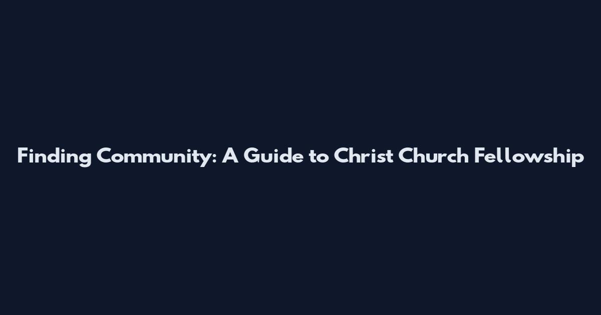 Finding Community: A Guide to Christ Church Fellowship
