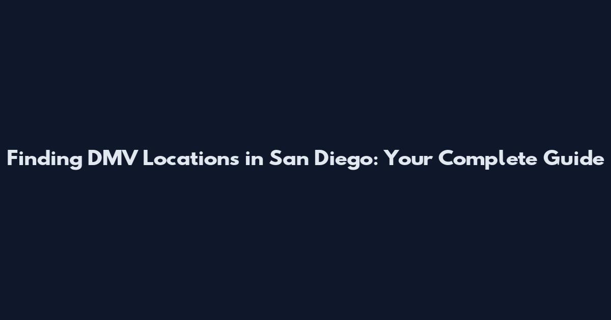 Finding DMV Locations in San Diego: Your Complete Guide