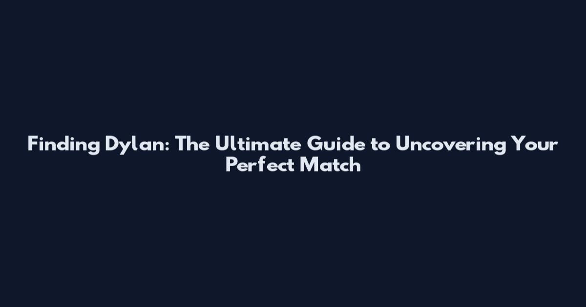 Finding Dylan: The Ultimate Guide to Uncovering Your Perfect Match
