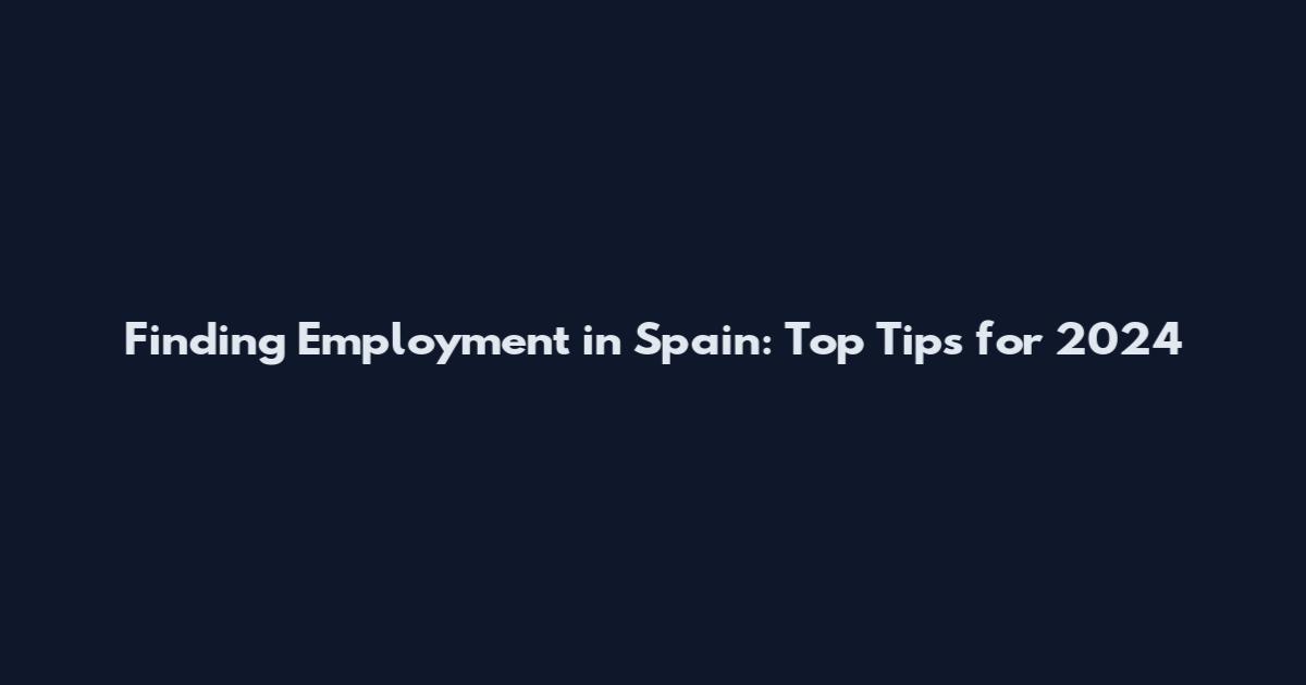 Finding Employment in Spain: Top Tips for 2024