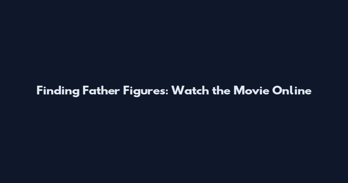 Finding Father Figures: Watch the Movie Online