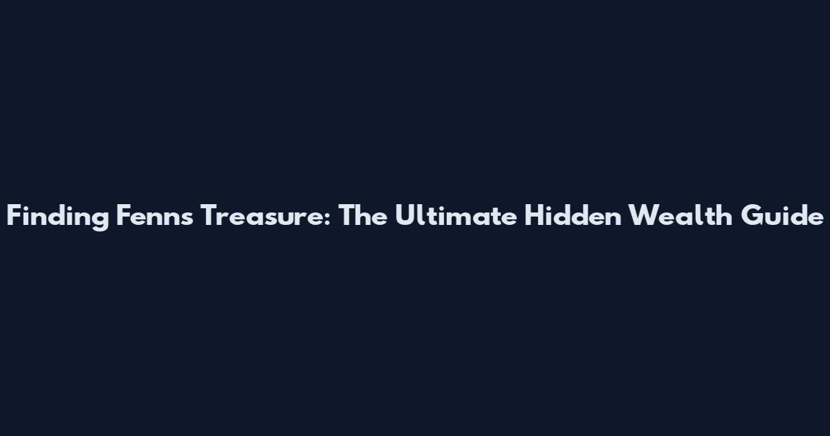 Finding Fenn's Treasure: The Ultimate Hidden Wealth Guide