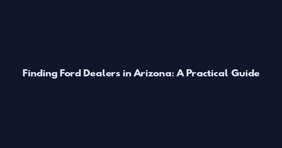 Finding Ford Dealers in Arizona: A Practical Guide