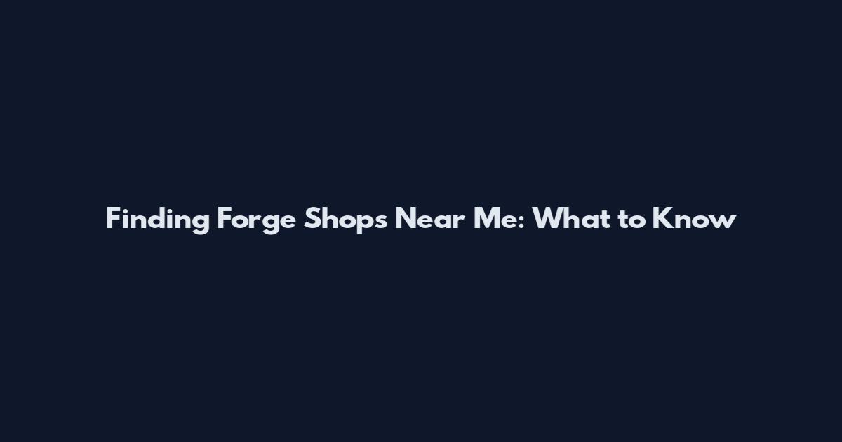Finding Forge Shops Near Me: What to Know