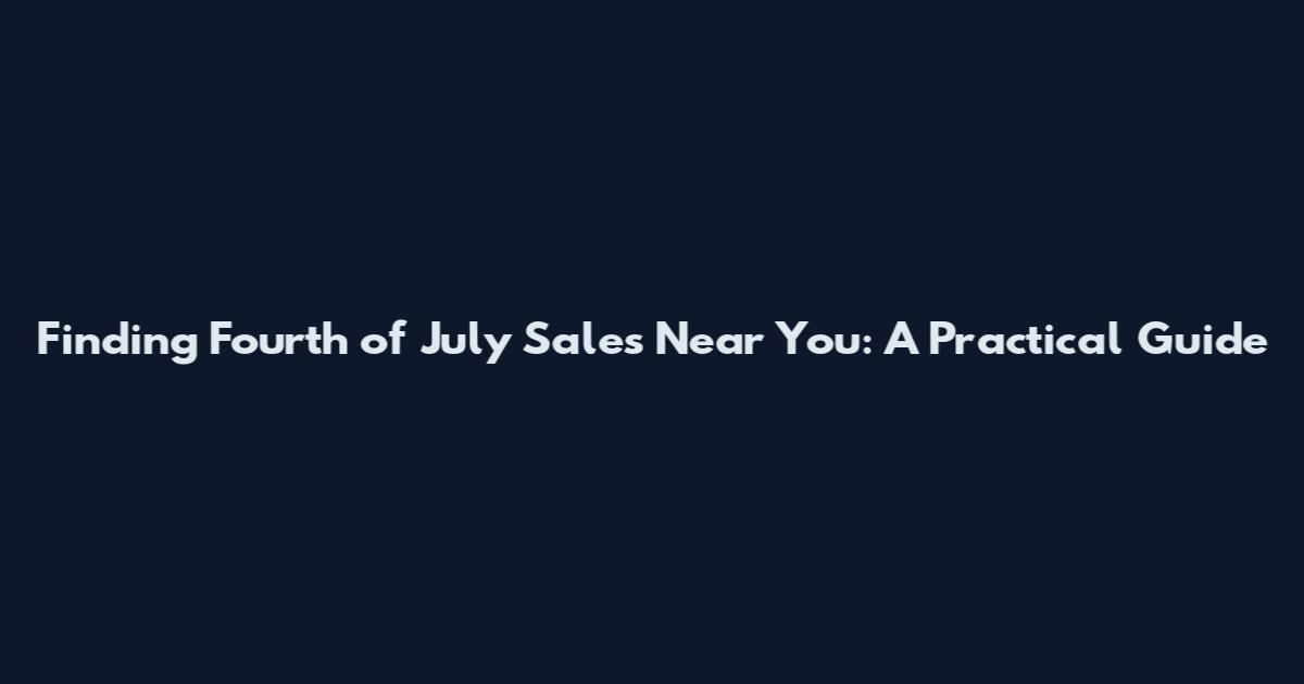Finding Fourth of July Sales Near You: A Practical Guide