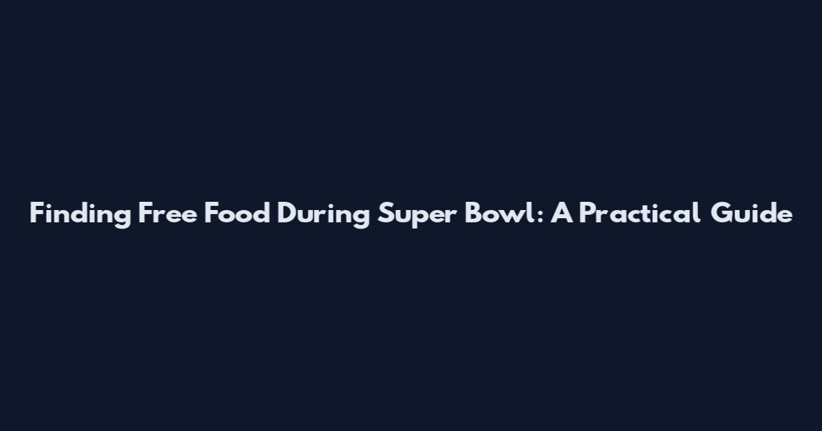 Finding Free Food During Super Bowl: A Practical Guide