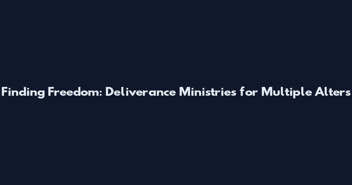 Finding Freedom: Deliverance Ministries for Multiple Alters