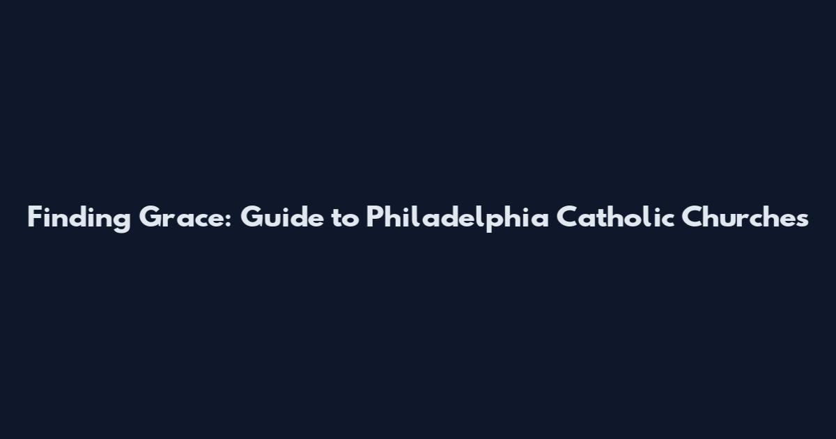 Finding Grace: Guide to Philadelphia Catholic Churches
