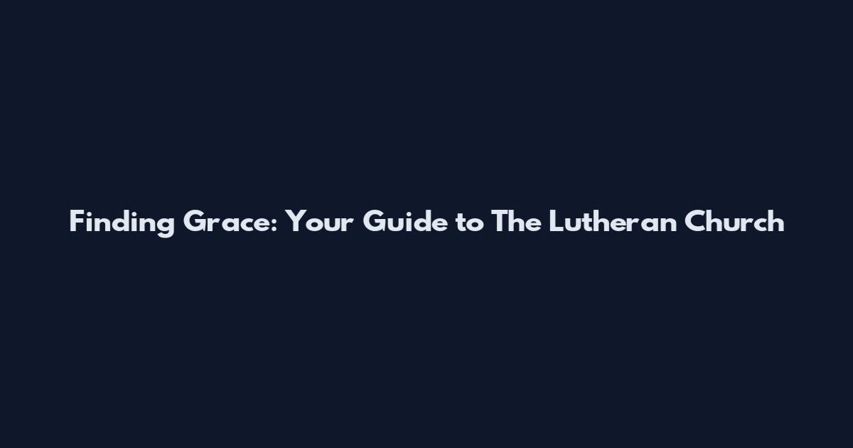 Finding Grace: Your Guide to The Lutheran Church