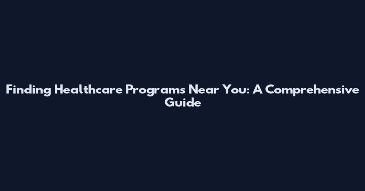 Finding Healthcare Programs Near You: A Comprehensive Guide