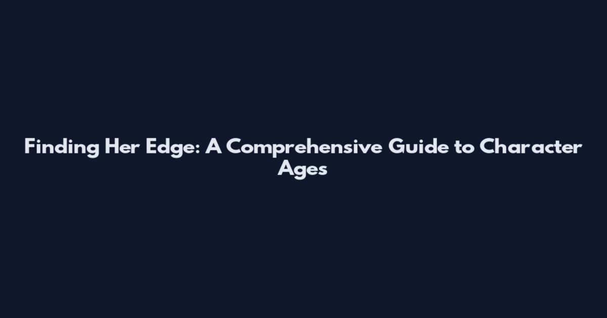 Finding Her Edge: A Comprehensive Guide to Character Ages