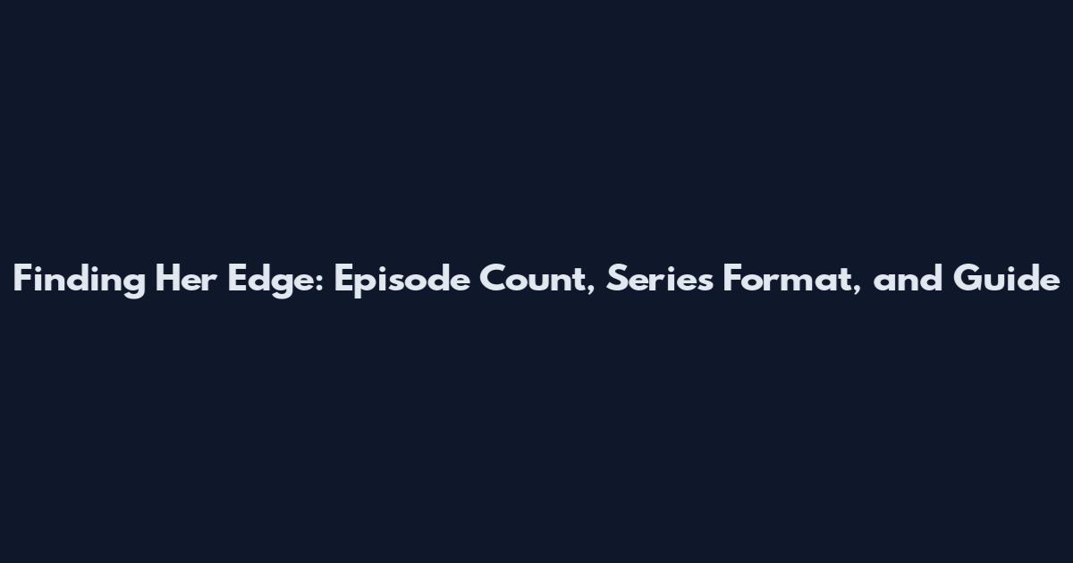 Finding Her Edge: Episode Count, Series Format, and Guide