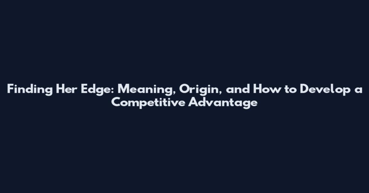 Finding Her Edge: Meaning, Origin, and How to Develop a Competitive Advantage