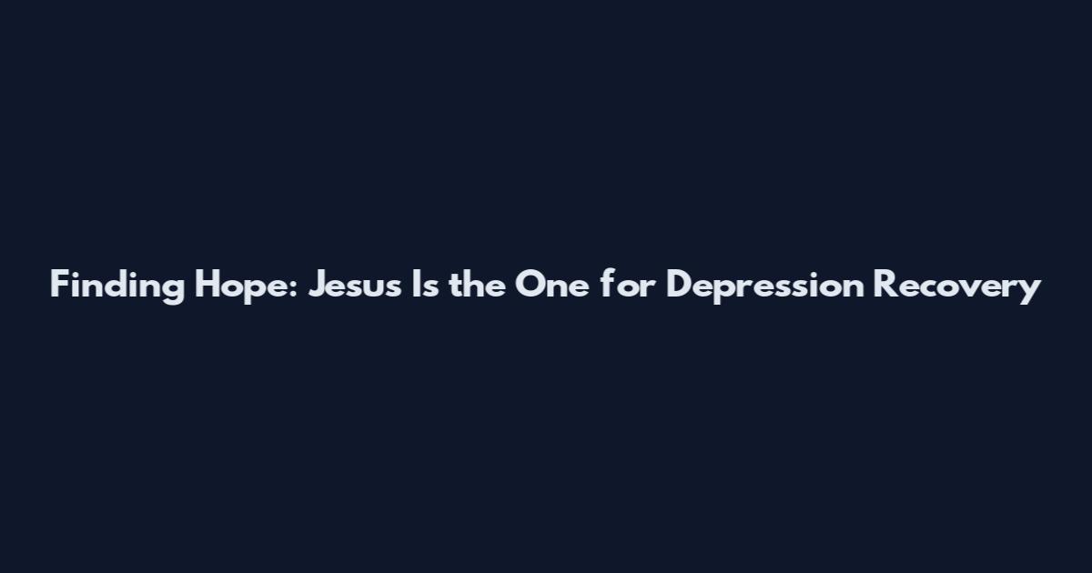 Finding Hope: Jesus Is the One for Depression Recovery