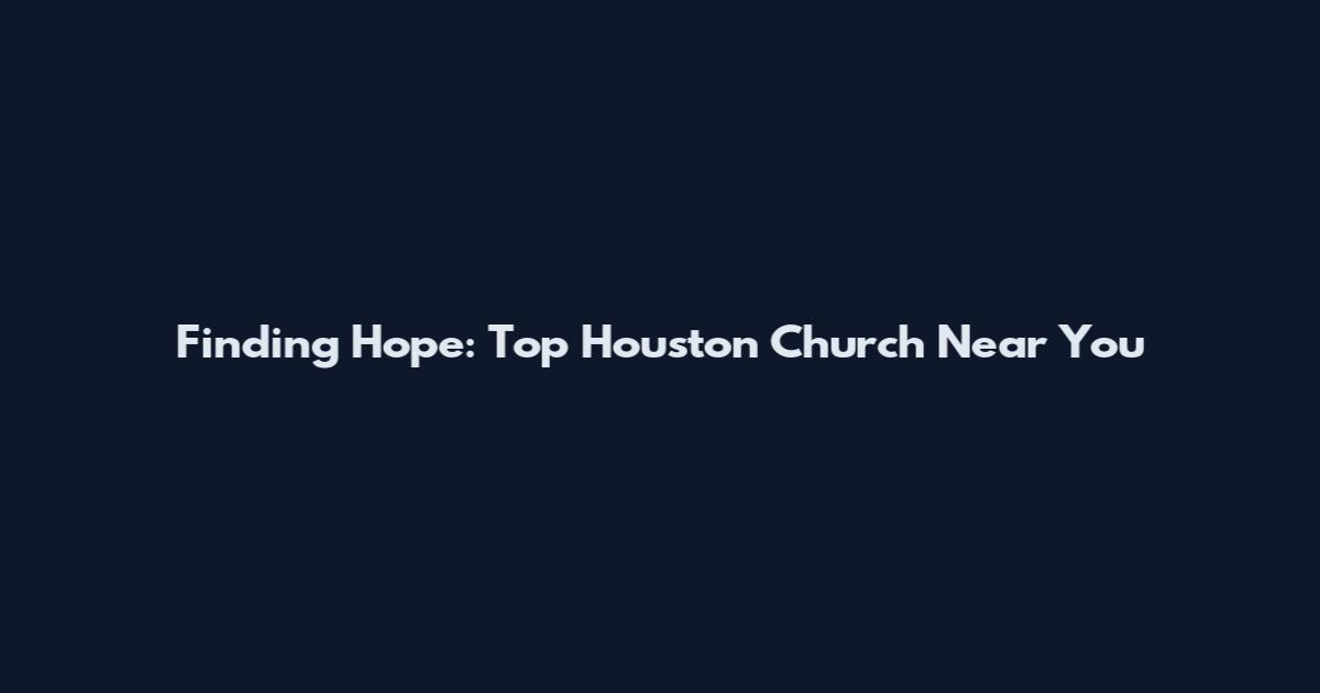 Finding Hope: Top Houston Church Near You
