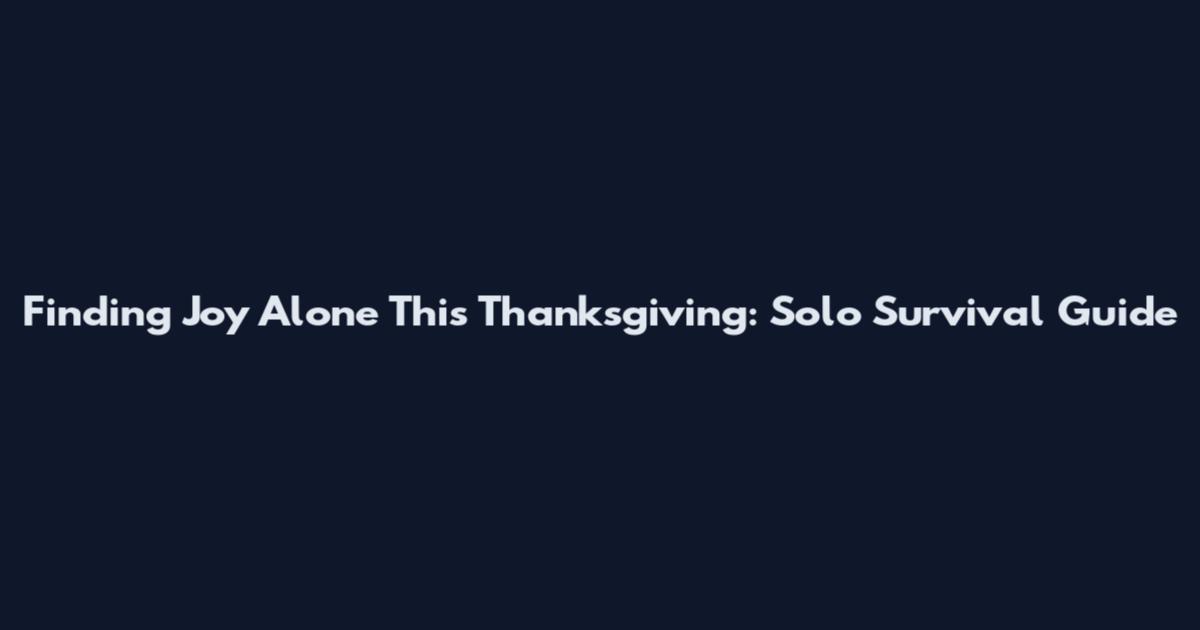 Finding Joy Alone This Thanksgiving: Solo Survival Guide