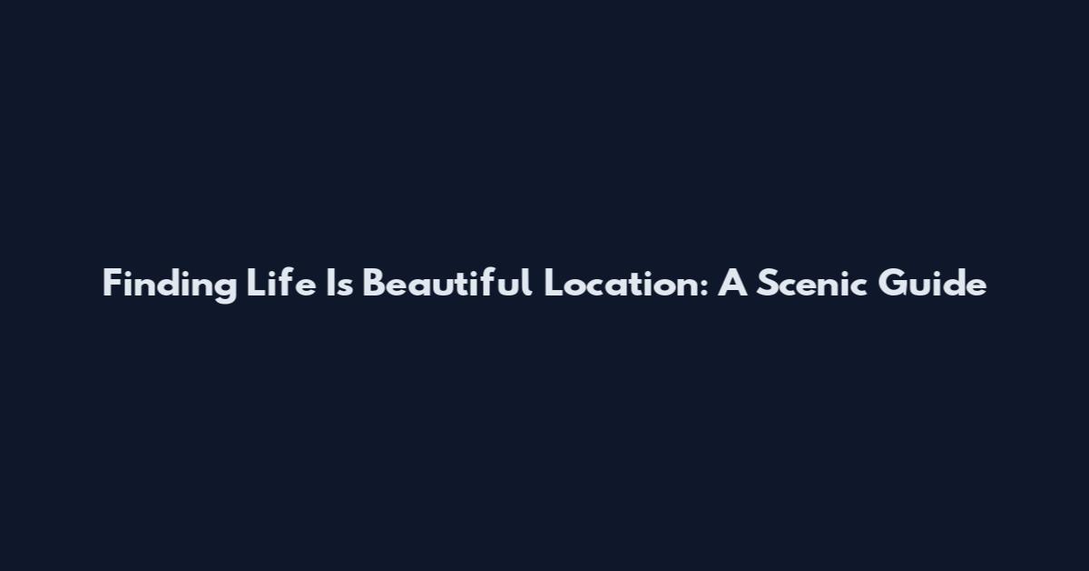Finding Life Is Beautiful Location: A Scenic Guide