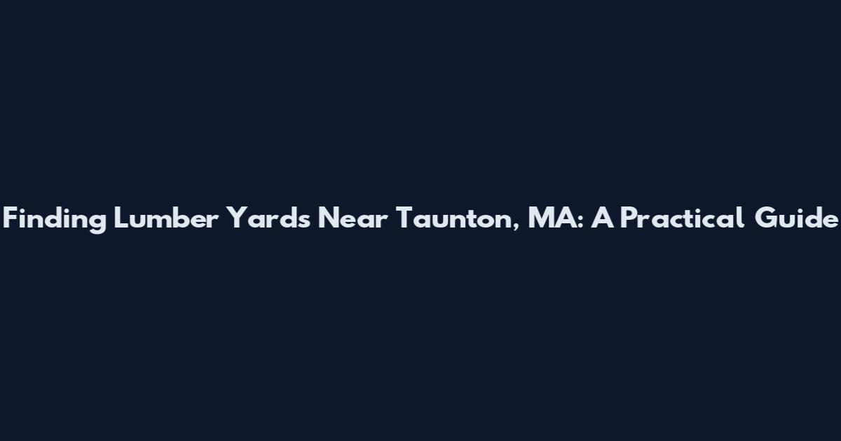 Finding Lumber Yards Near Taunton, MA: A Practical Guide
