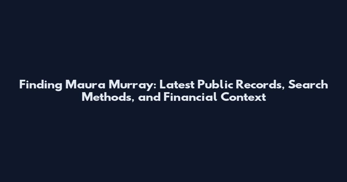 Finding Maura Murray: Latest Public Records, Search Methods, and Financial Context