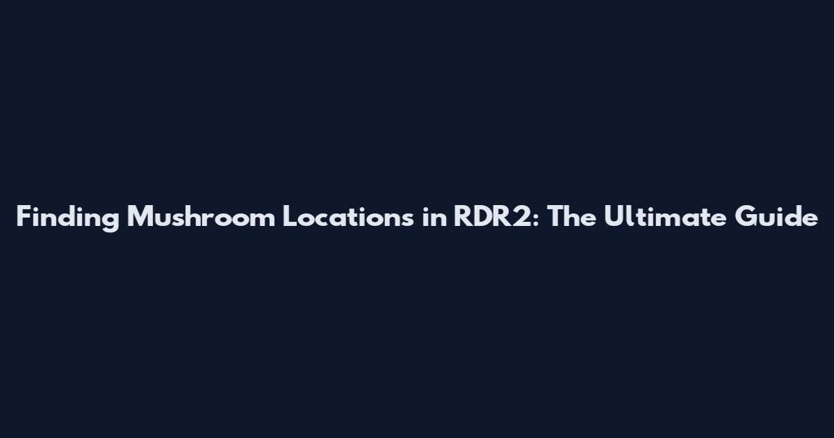 Finding Mushroom Locations in RDR2: The Ultimate Guide