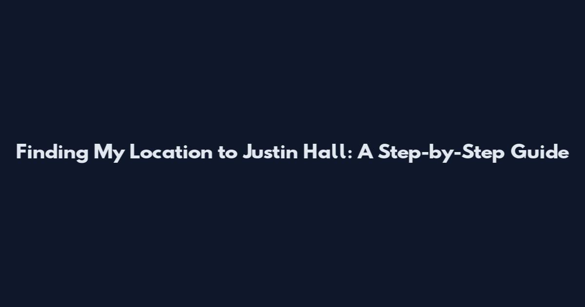 Finding My Location to Justin Hall: A Step-by-Step Guide