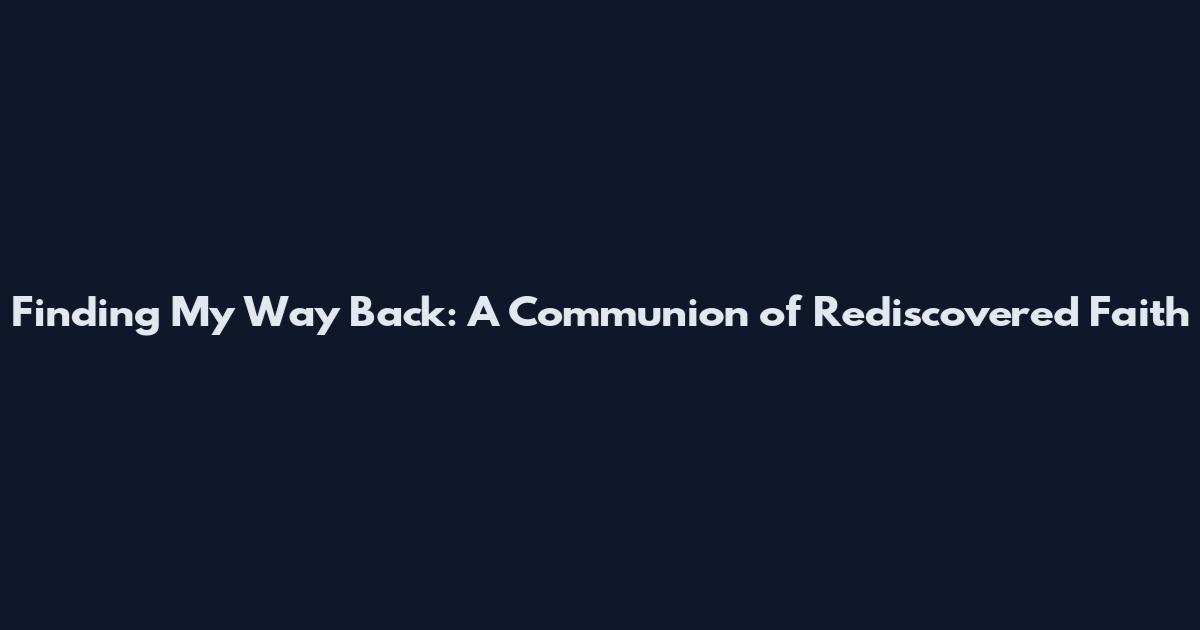 Finding My Way Back: A Communion of Rediscovered Faith