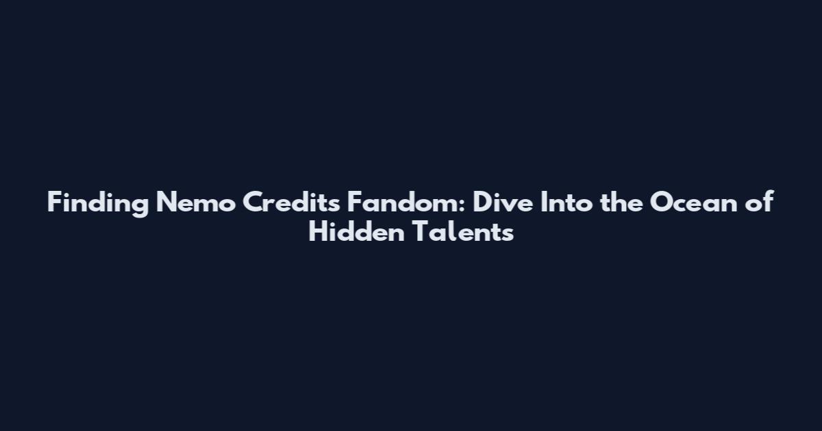 Finding Nemo Credits Fandom: Dive Into the Ocean of Hidden Talents
