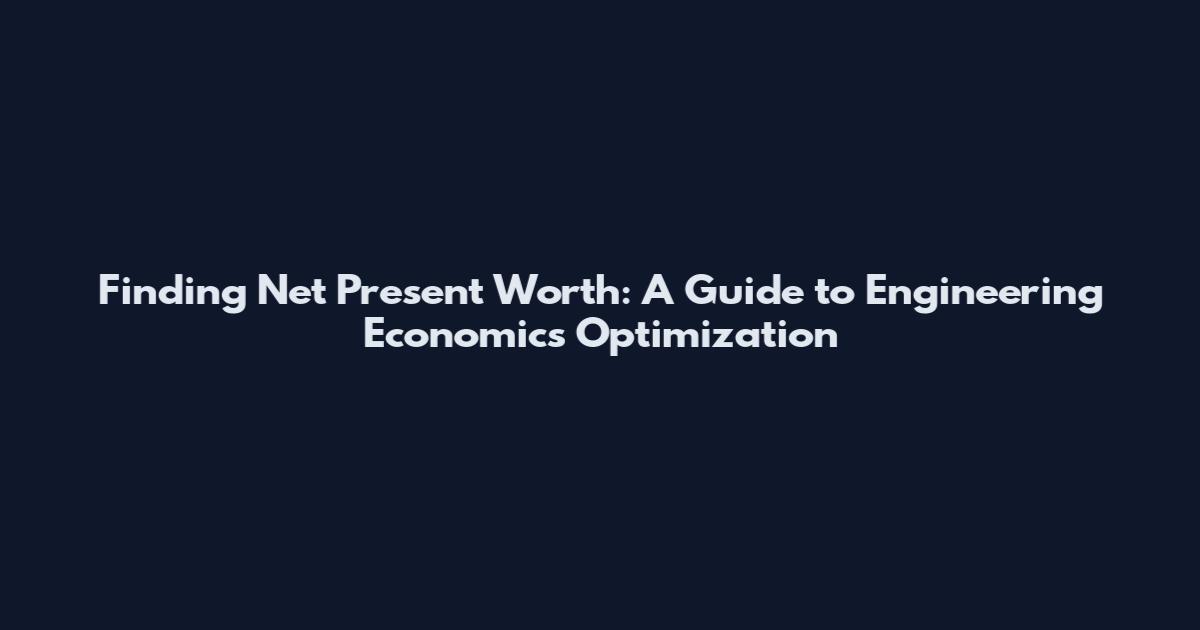 Finding Net Present Worth: A Guide to Engineering Economics Optimization