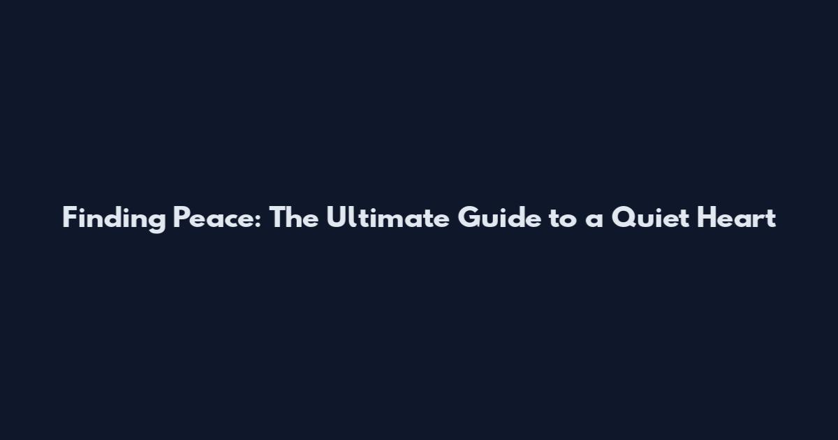 Finding Peace: The Ultimate Guide to a Quiet Heart