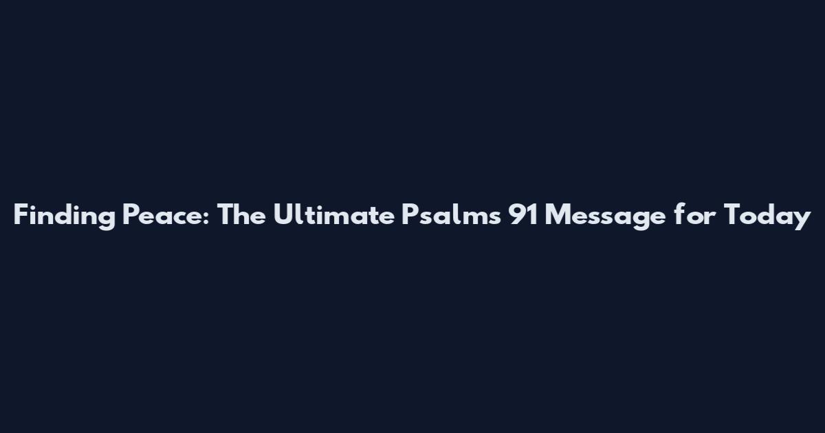 Finding Peace: The Ultimate Psalms 91 Message for Today