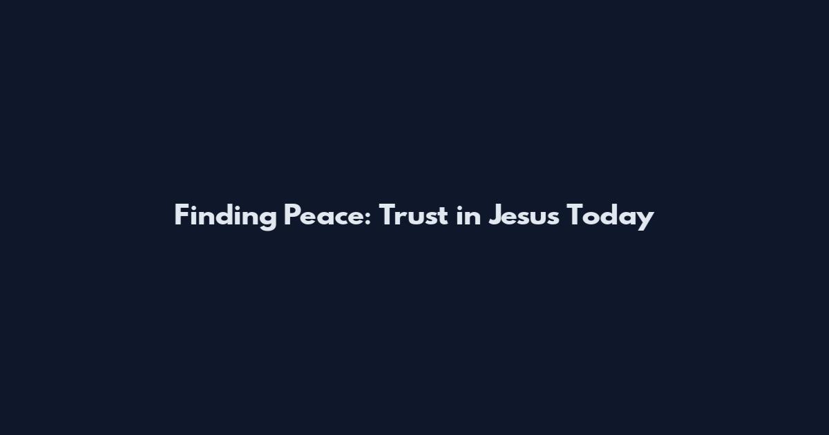 Finding Peace: Trust in Jesus Today