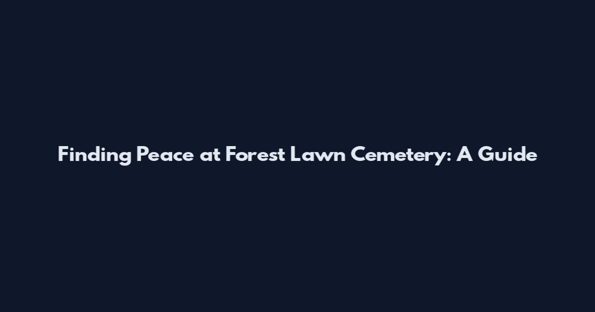 Finding Peace at Forest Lawn Cemetery: A Guide