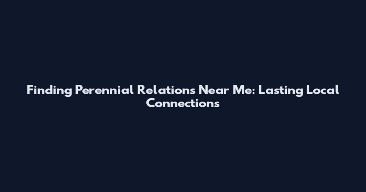 Finding Perennial Relations Near Me: Lasting Local Connections