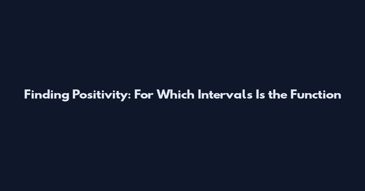Finding Positivity: For Which Intervals Is the Function