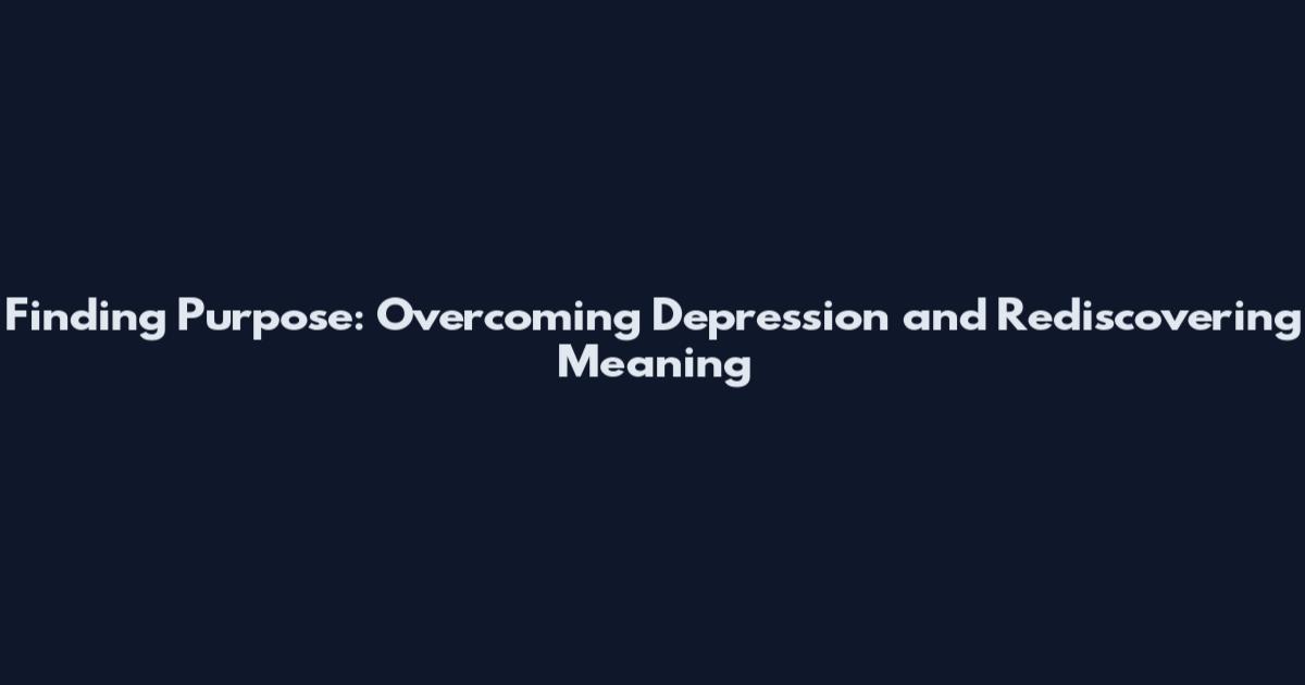 Finding Purpose: Overcoming Depression and Rediscovering Meaning