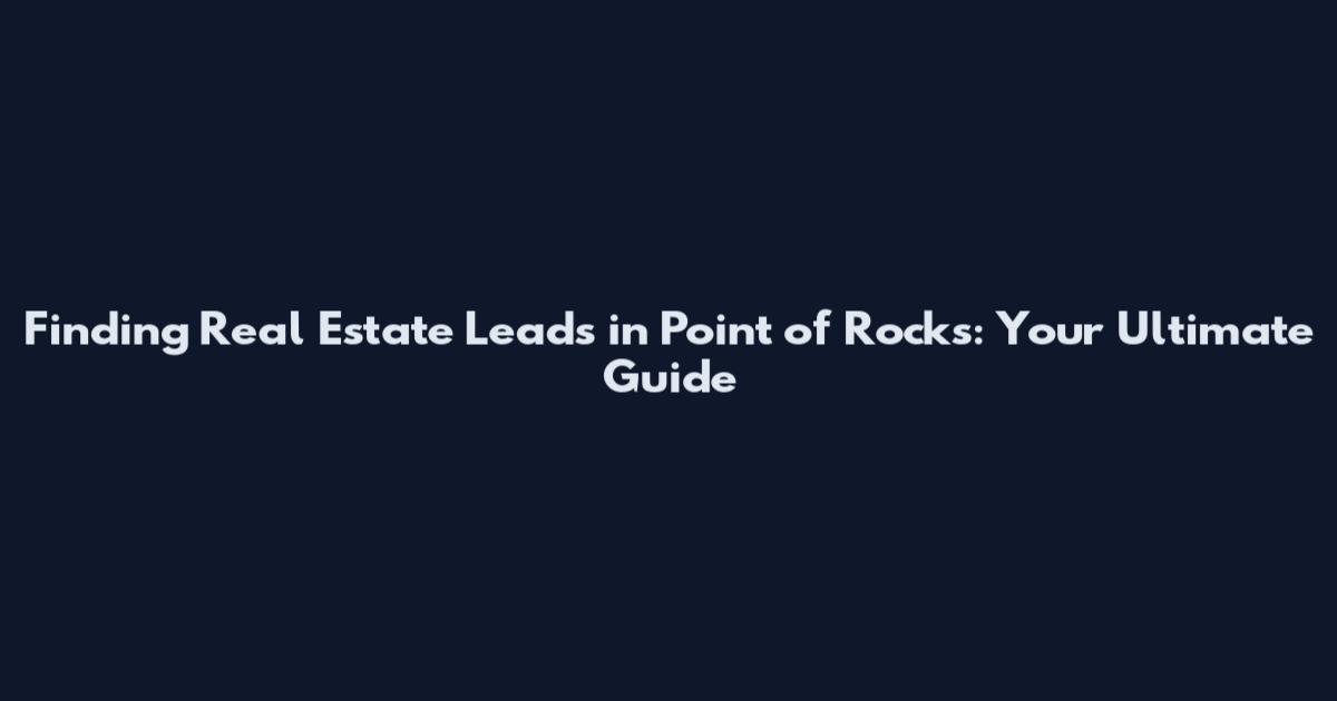 Finding Real Estate Leads in Point of Rocks: Your Ultimate Guide