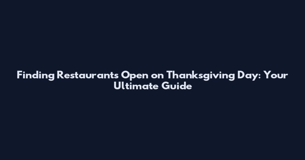 Finding Restaurants Open on Thanksgiving Day: Your Ultimate Guide