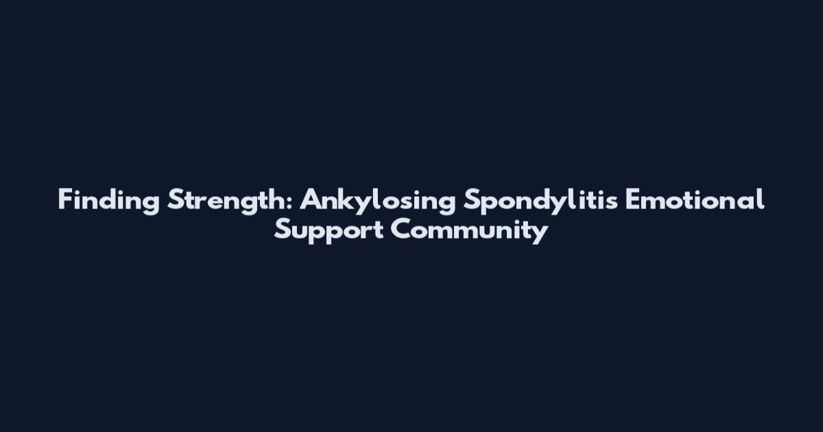Finding Strength: Ankylosing Spondylitis Emotional Support Community