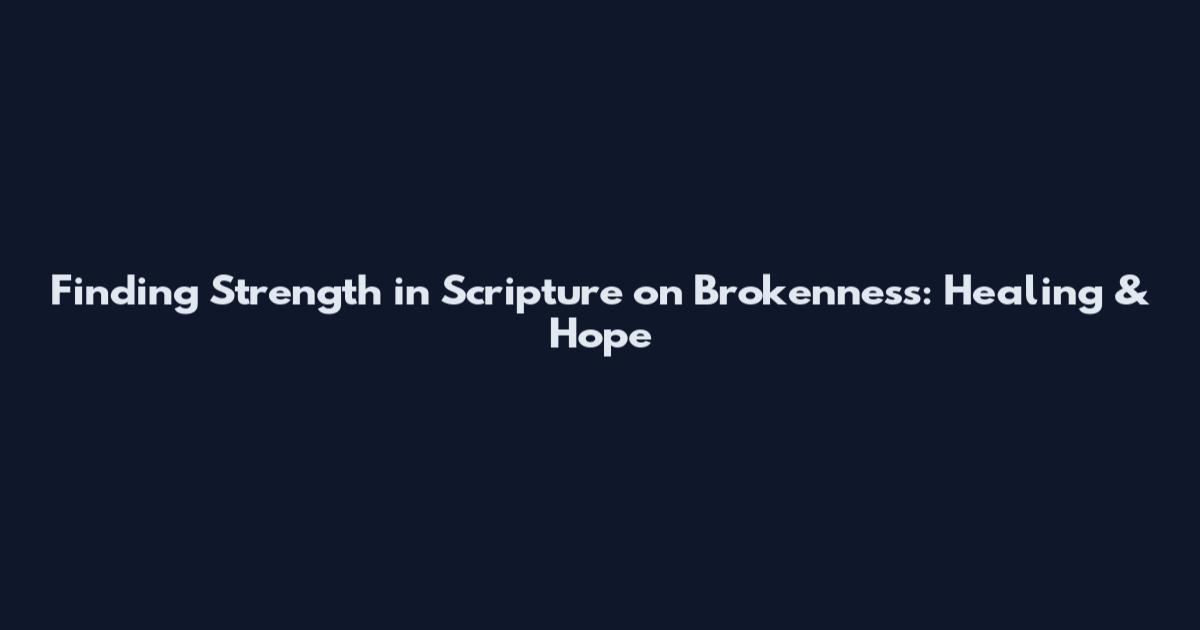Finding Strength in Scripture on Brokenness: Healing & Hope