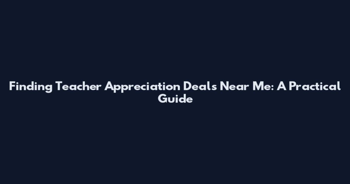Finding Teacher Appreciation Deals Near Me: A Practical Guide