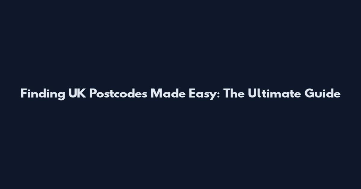 Finding UK Postcodes Made Easy: The Ultimate Guide