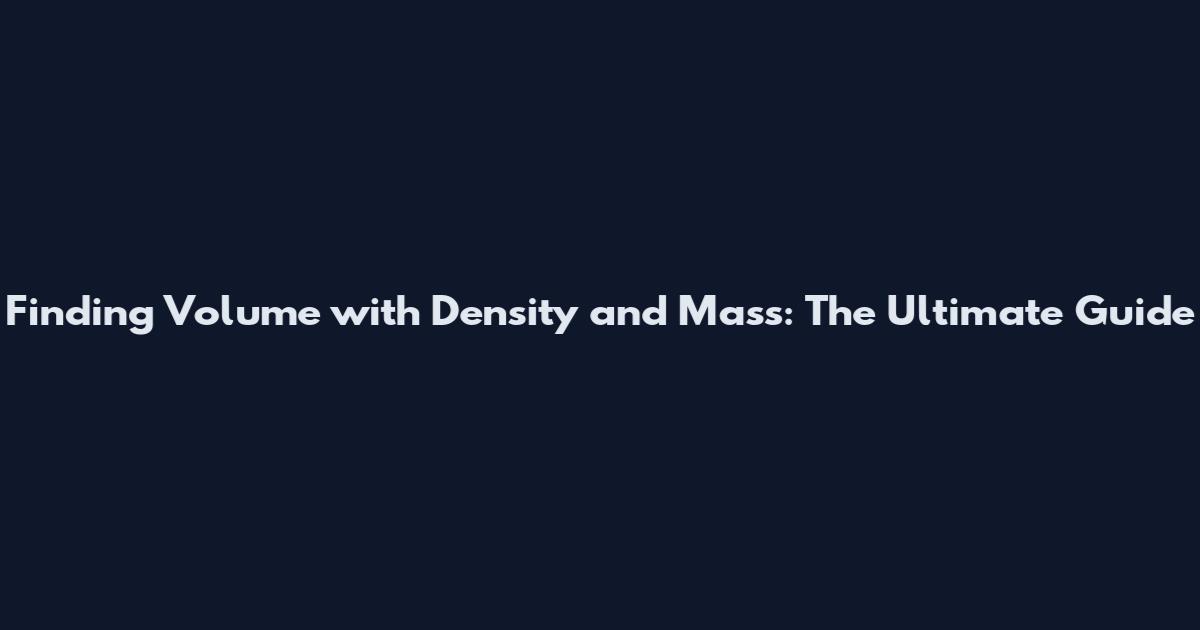 Finding Volume with Density and Mass: The Ultimate Guide